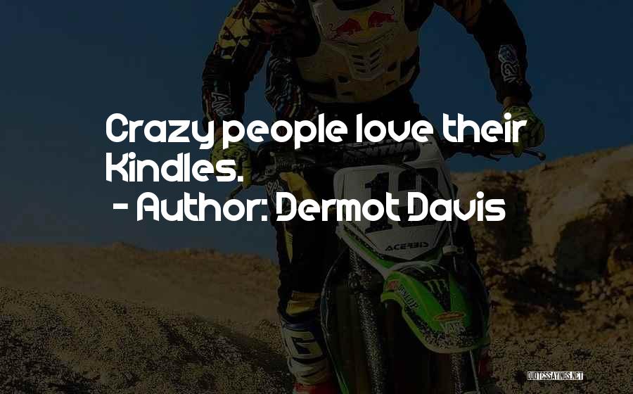 Dermot Davis Quotes: Crazy People Love Their Kindles.