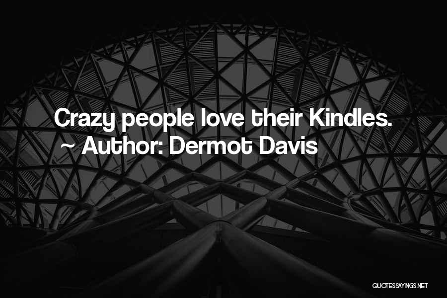 Dermot Davis Quotes: Crazy People Love Their Kindles.