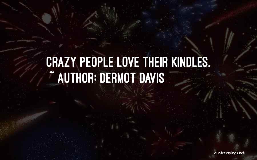 Dermot Davis Quotes: Crazy People Love Their Kindles.