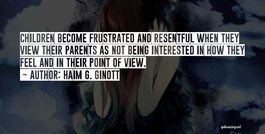Haim G. Ginott Quotes: Children Become Frustrated And Resentful When They View Their Parents As Not Being Interested In How They Feel And In