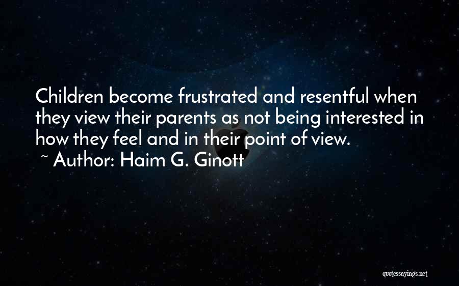 Haim G. Ginott Quotes: Children Become Frustrated And Resentful When They View Their Parents As Not Being Interested In How They Feel And In