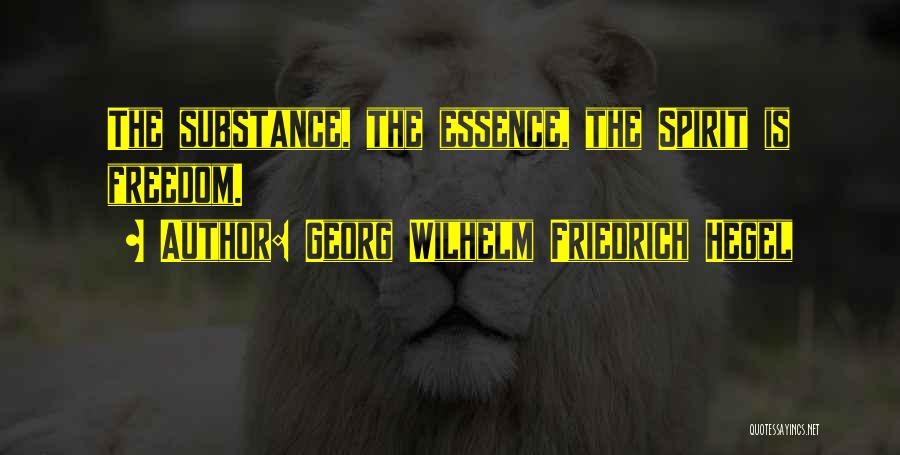 Georg Wilhelm Friedrich Hegel Quotes: The Substance, The Essence, The Spirit Is Freedom.