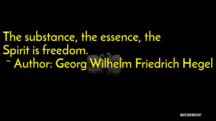 Georg Wilhelm Friedrich Hegel Quotes: The Substance, The Essence, The Spirit Is Freedom.