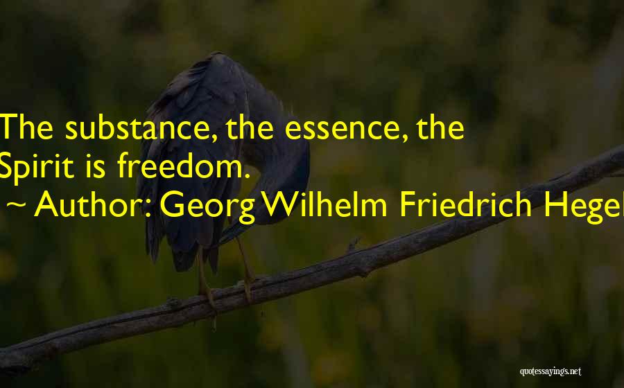 Georg Wilhelm Friedrich Hegel Quotes: The Substance, The Essence, The Spirit Is Freedom.