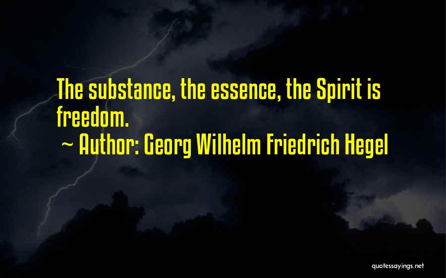 Georg Wilhelm Friedrich Hegel Quotes: The Substance, The Essence, The Spirit Is Freedom.