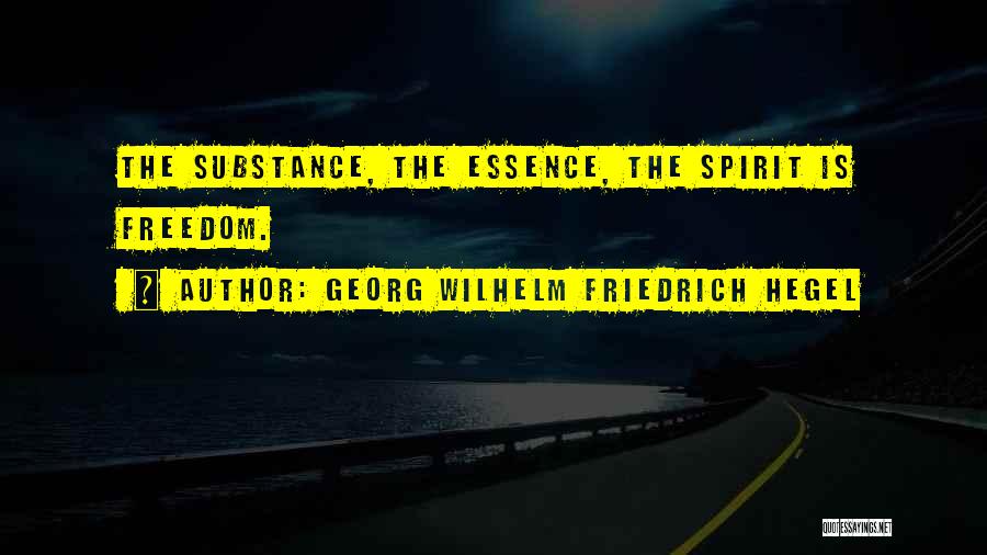 Georg Wilhelm Friedrich Hegel Quotes: The Substance, The Essence, The Spirit Is Freedom.