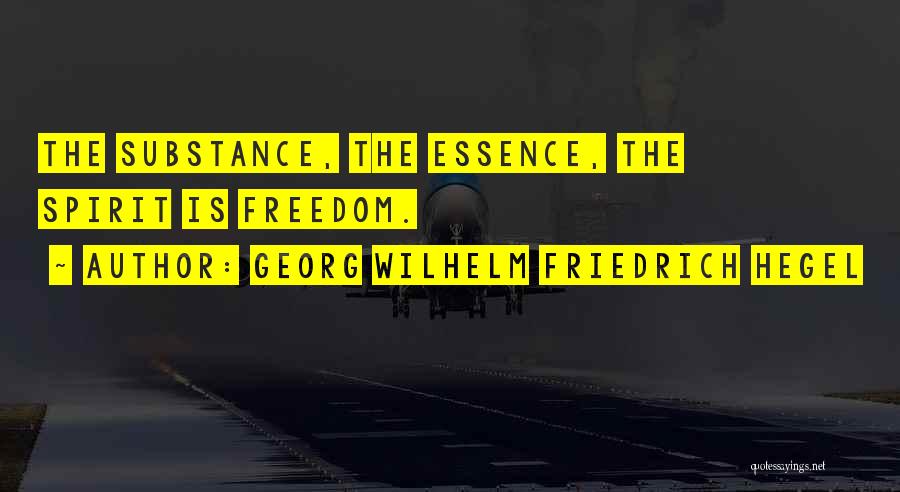 Georg Wilhelm Friedrich Hegel Quotes: The Substance, The Essence, The Spirit Is Freedom.