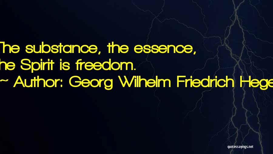 Georg Wilhelm Friedrich Hegel Quotes: The Substance, The Essence, The Spirit Is Freedom.