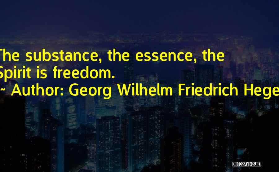 Georg Wilhelm Friedrich Hegel Quotes: The Substance, The Essence, The Spirit Is Freedom.