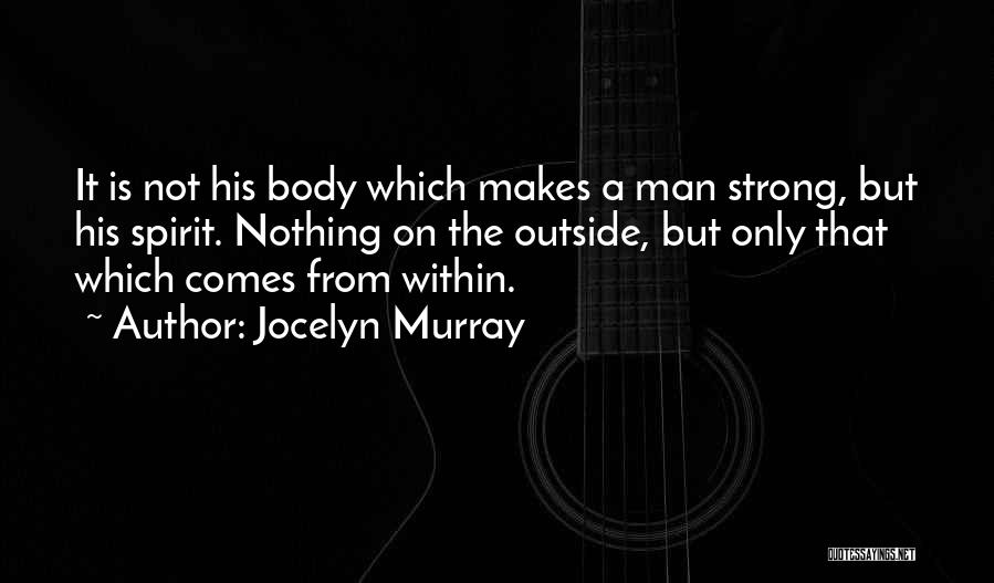 Jocelyn Murray Quotes: It Is Not His Body Which Makes A Man Strong, But His Spirit. Nothing On The Outside, But Only That