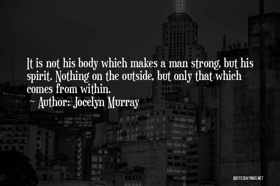 Jocelyn Murray Quotes: It Is Not His Body Which Makes A Man Strong, But His Spirit. Nothing On The Outside, But Only That