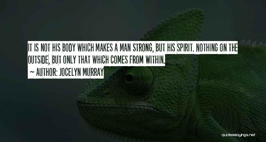 Jocelyn Murray Quotes: It Is Not His Body Which Makes A Man Strong, But His Spirit. Nothing On The Outside, But Only That