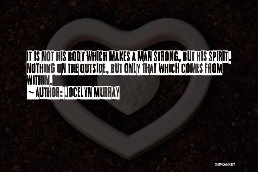 Jocelyn Murray Quotes: It Is Not His Body Which Makes A Man Strong, But His Spirit. Nothing On The Outside, But Only That