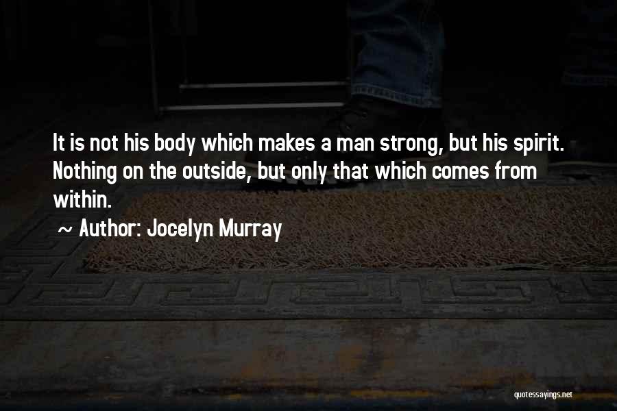 Jocelyn Murray Quotes: It Is Not His Body Which Makes A Man Strong, But His Spirit. Nothing On The Outside, But Only That