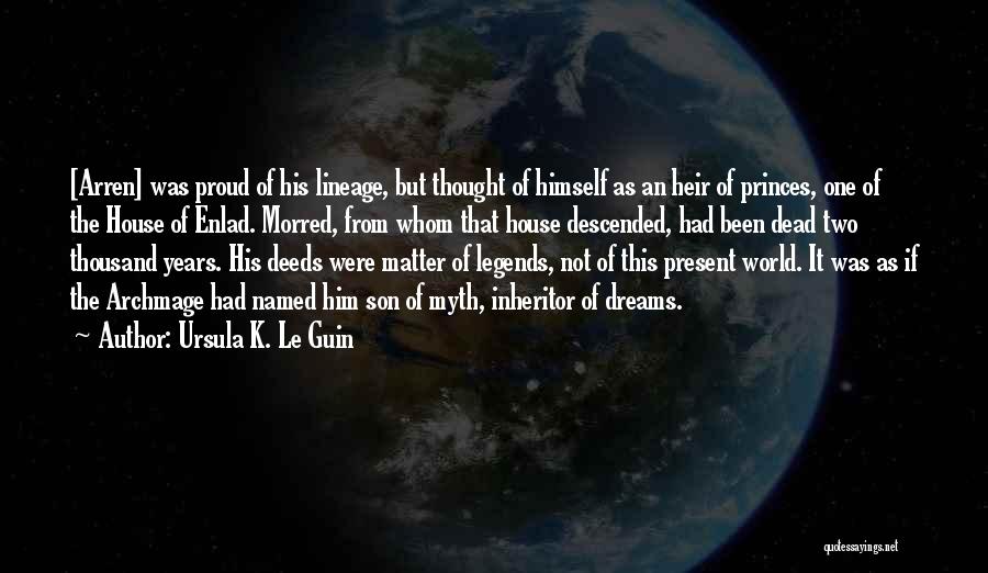 Ursula K. Le Guin Quotes: [arren] Was Proud Of His Lineage, But Thought Of Himself As An Heir Of Princes, One Of The House Of