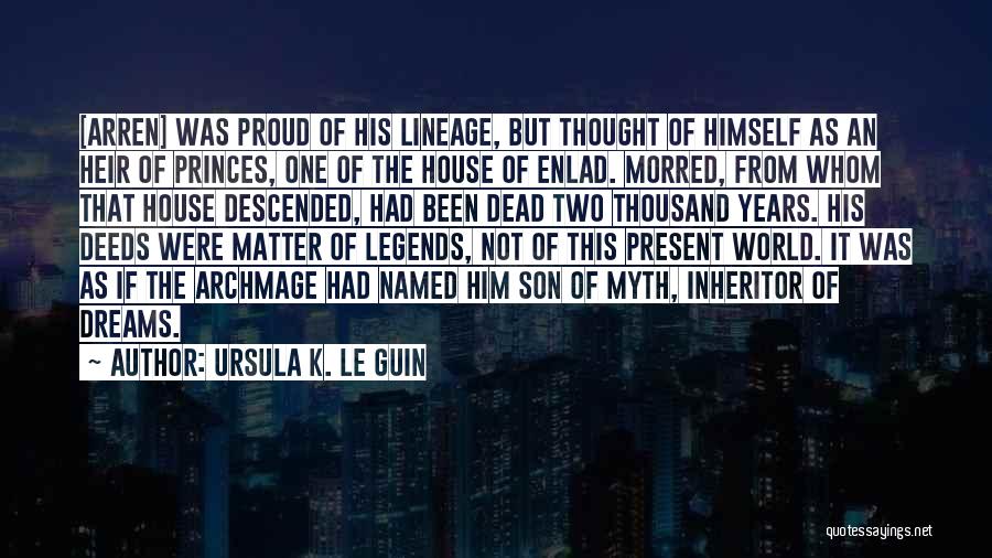 Ursula K. Le Guin Quotes: [arren] Was Proud Of His Lineage, But Thought Of Himself As An Heir Of Princes, One Of The House Of