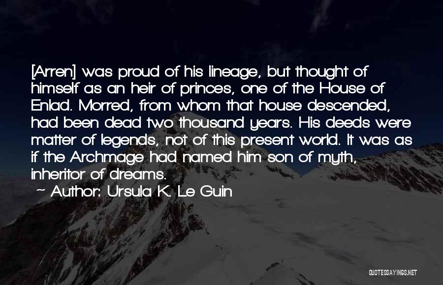 Ursula K. Le Guin Quotes: [arren] Was Proud Of His Lineage, But Thought Of Himself As An Heir Of Princes, One Of The House Of