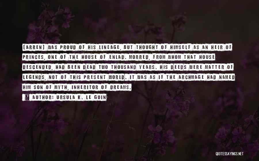 Ursula K. Le Guin Quotes: [arren] Was Proud Of His Lineage, But Thought Of Himself As An Heir Of Princes, One Of The House Of