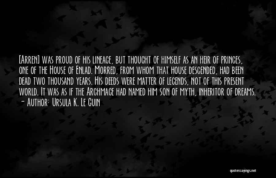 Ursula K. Le Guin Quotes: [arren] Was Proud Of His Lineage, But Thought Of Himself As An Heir Of Princes, One Of The House Of