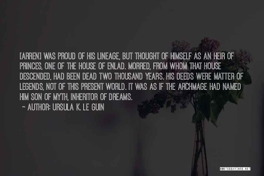 Ursula K. Le Guin Quotes: [arren] Was Proud Of His Lineage, But Thought Of Himself As An Heir Of Princes, One Of The House Of