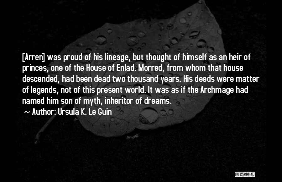 Ursula K. Le Guin Quotes: [arren] Was Proud Of His Lineage, But Thought Of Himself As An Heir Of Princes, One Of The House Of