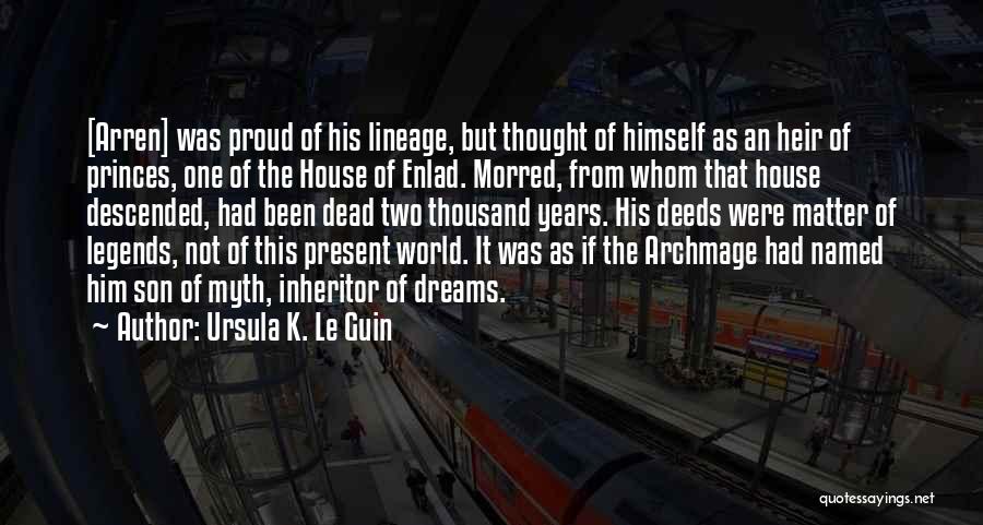 Ursula K. Le Guin Quotes: [arren] Was Proud Of His Lineage, But Thought Of Himself As An Heir Of Princes, One Of The House Of