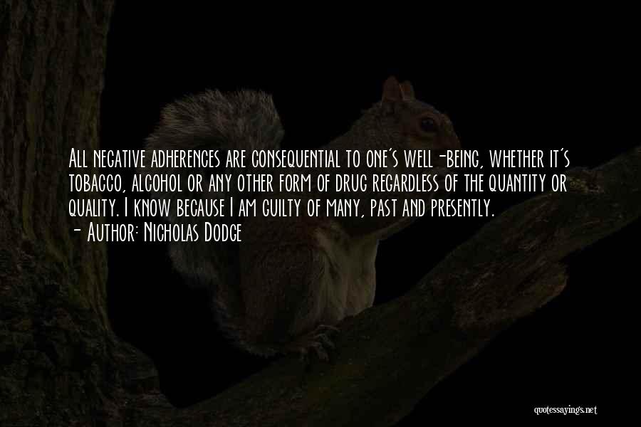 Nicholas Dodge Quotes: All Negative Adherences Are Consequential To One's Well-being, Whether It's Tobacco, Alcohol Or Any Other Form Of Drug Regardless Of