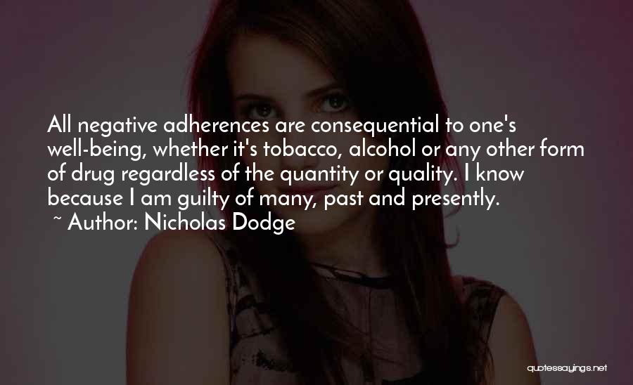 Nicholas Dodge Quotes: All Negative Adherences Are Consequential To One's Well-being, Whether It's Tobacco, Alcohol Or Any Other Form Of Drug Regardless Of