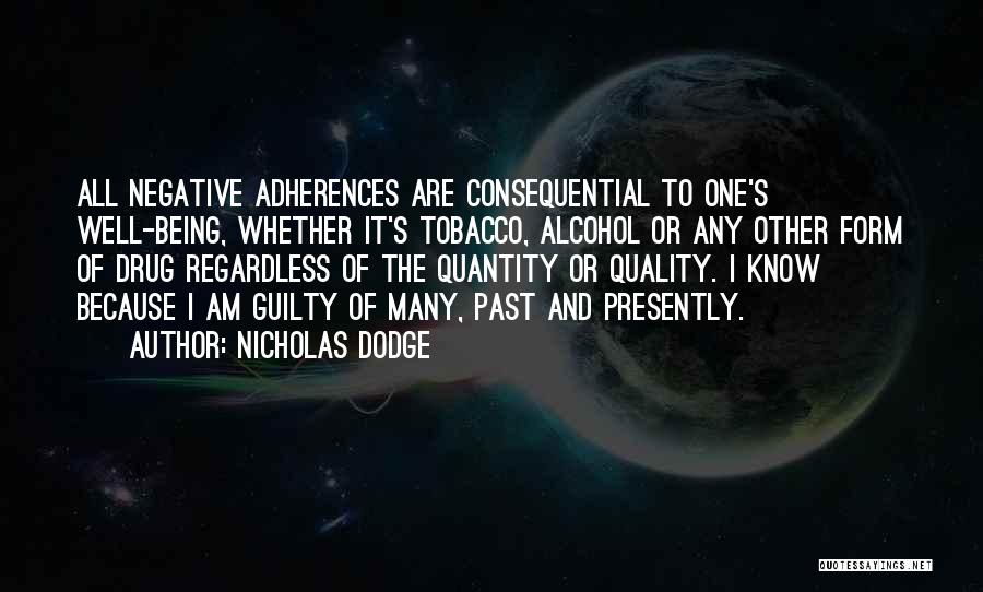 Nicholas Dodge Quotes: All Negative Adherences Are Consequential To One's Well-being, Whether It's Tobacco, Alcohol Or Any Other Form Of Drug Regardless Of