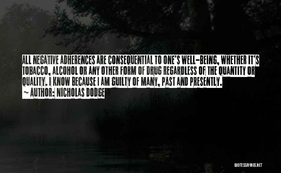 Nicholas Dodge Quotes: All Negative Adherences Are Consequential To One's Well-being, Whether It's Tobacco, Alcohol Or Any Other Form Of Drug Regardless Of