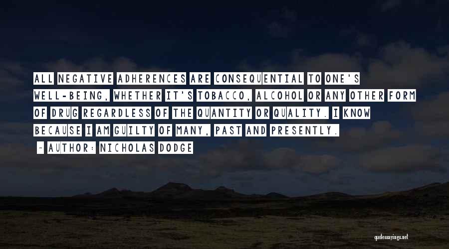 Nicholas Dodge Quotes: All Negative Adherences Are Consequential To One's Well-being, Whether It's Tobacco, Alcohol Or Any Other Form Of Drug Regardless Of