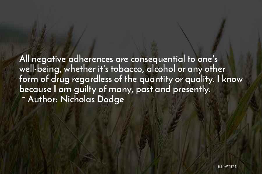 Nicholas Dodge Quotes: All Negative Adherences Are Consequential To One's Well-being, Whether It's Tobacco, Alcohol Or Any Other Form Of Drug Regardless Of