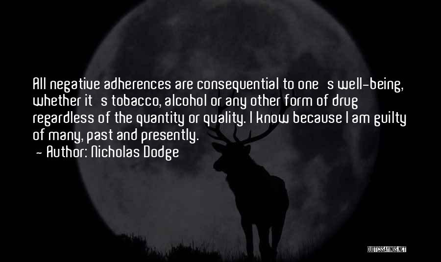 Nicholas Dodge Quotes: All Negative Adherences Are Consequential To One's Well-being, Whether It's Tobacco, Alcohol Or Any Other Form Of Drug Regardless Of