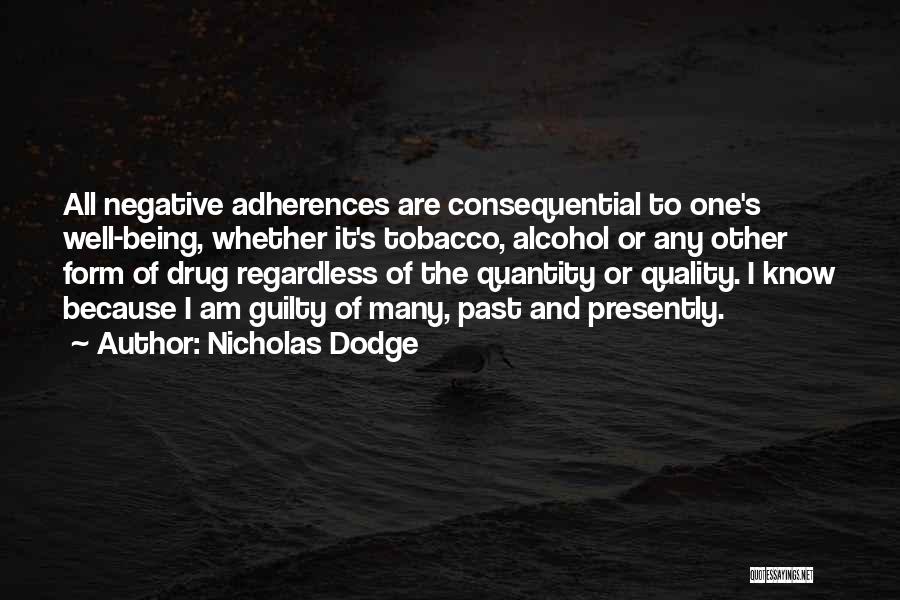 Nicholas Dodge Quotes: All Negative Adherences Are Consequential To One's Well-being, Whether It's Tobacco, Alcohol Or Any Other Form Of Drug Regardless Of