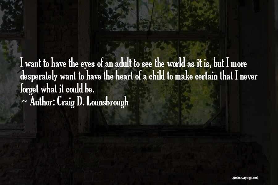 Craig D. Lounsbrough Quotes: I Want To Have The Eyes Of An Adult To See The World As It Is, But I More Desperately