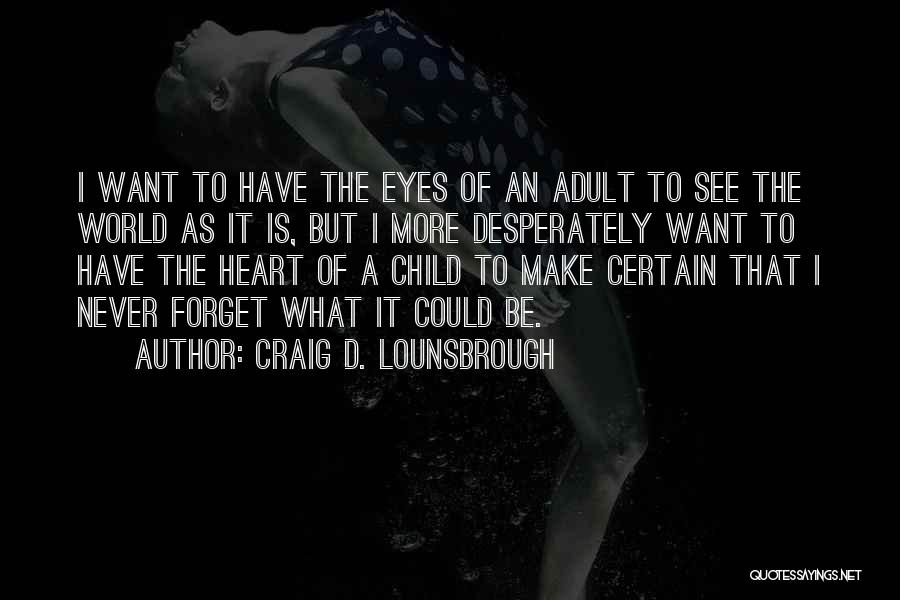 Craig D. Lounsbrough Quotes: I Want To Have The Eyes Of An Adult To See The World As It Is, But I More Desperately