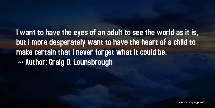 Craig D. Lounsbrough Quotes: I Want To Have The Eyes Of An Adult To See The World As It Is, But I More Desperately