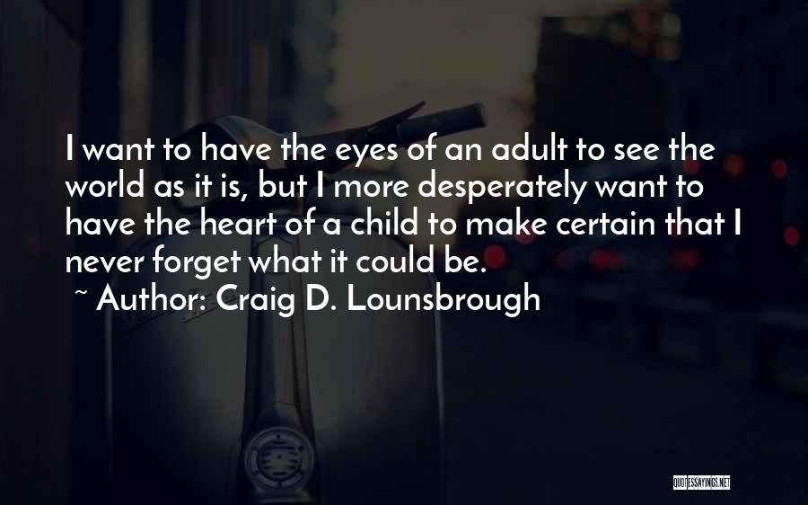 Craig D. Lounsbrough Quotes: I Want To Have The Eyes Of An Adult To See The World As It Is, But I More Desperately