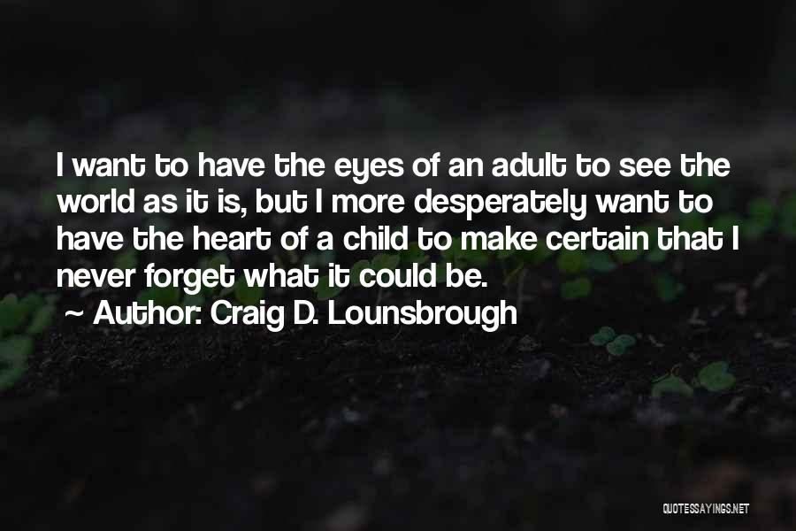 Craig D. Lounsbrough Quotes: I Want To Have The Eyes Of An Adult To See The World As It Is, But I More Desperately