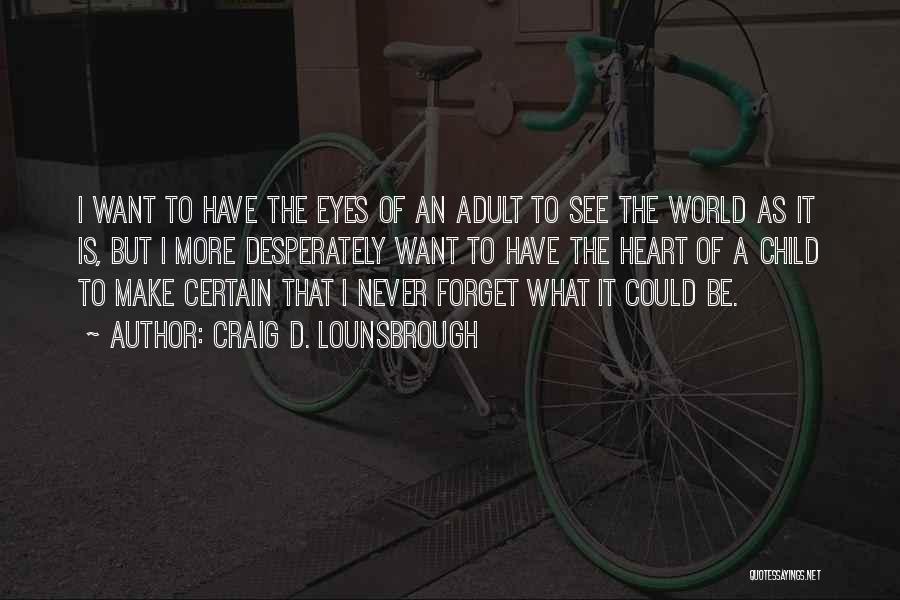 Craig D. Lounsbrough Quotes: I Want To Have The Eyes Of An Adult To See The World As It Is, But I More Desperately