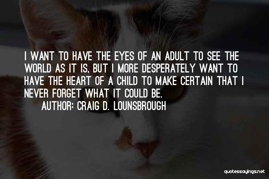 Craig D. Lounsbrough Quotes: I Want To Have The Eyes Of An Adult To See The World As It Is, But I More Desperately