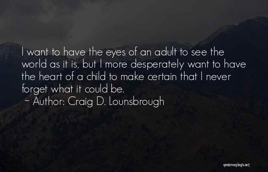 Craig D. Lounsbrough Quotes: I Want To Have The Eyes Of An Adult To See The World As It Is, But I More Desperately