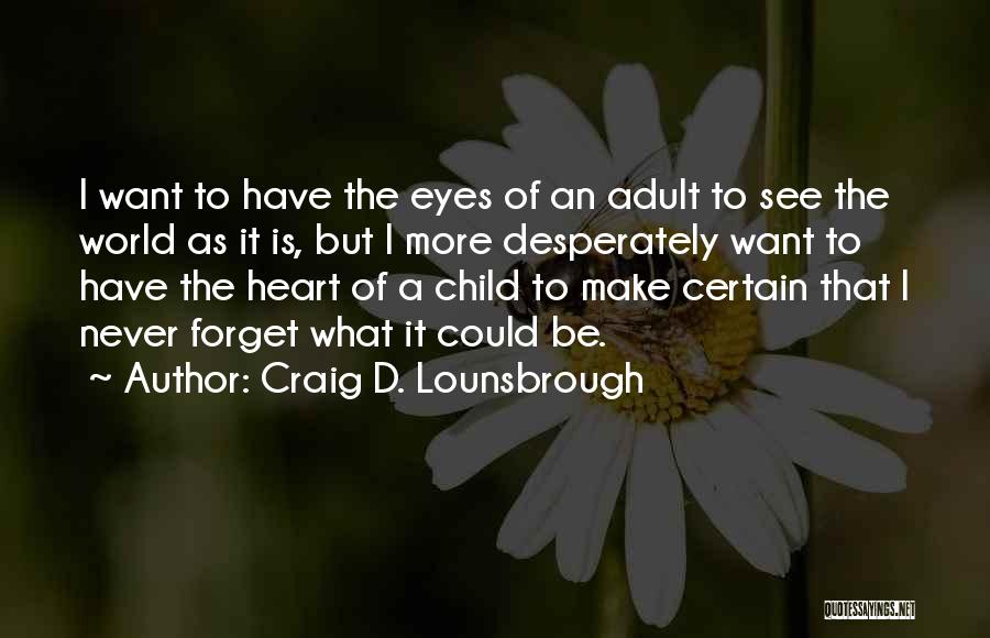 Craig D. Lounsbrough Quotes: I Want To Have The Eyes Of An Adult To See The World As It Is, But I More Desperately