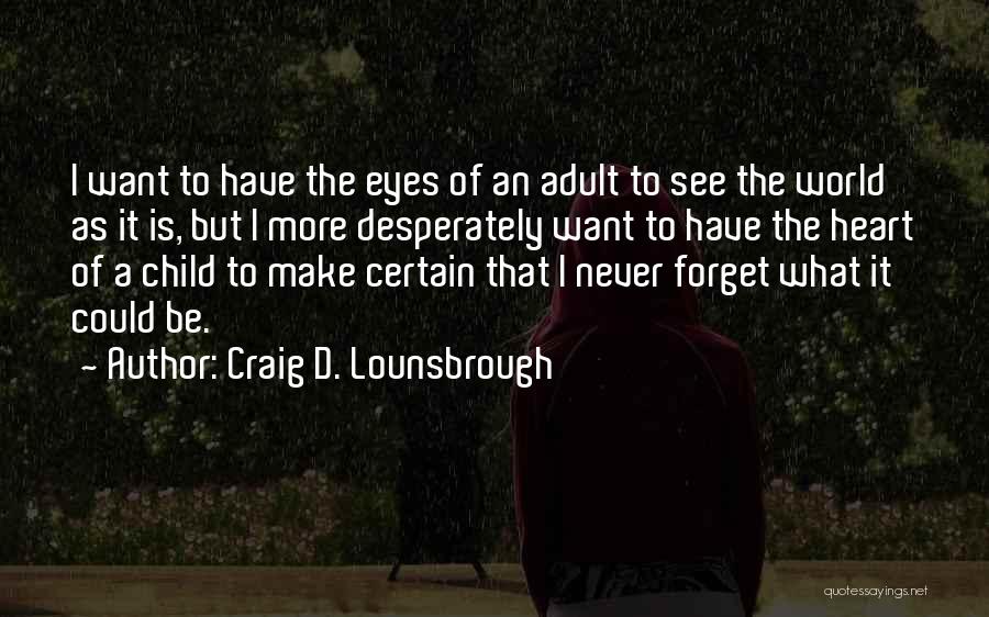 Craig D. Lounsbrough Quotes: I Want To Have The Eyes Of An Adult To See The World As It Is, But I More Desperately