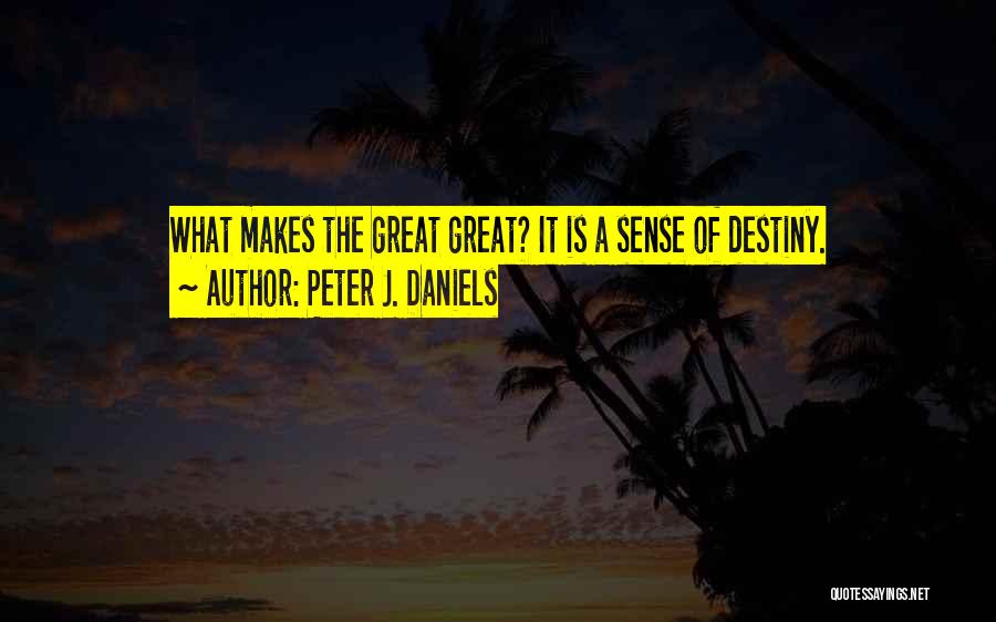 Peter J. Daniels Quotes: What Makes The Great Great? It Is A Sense Of Destiny.