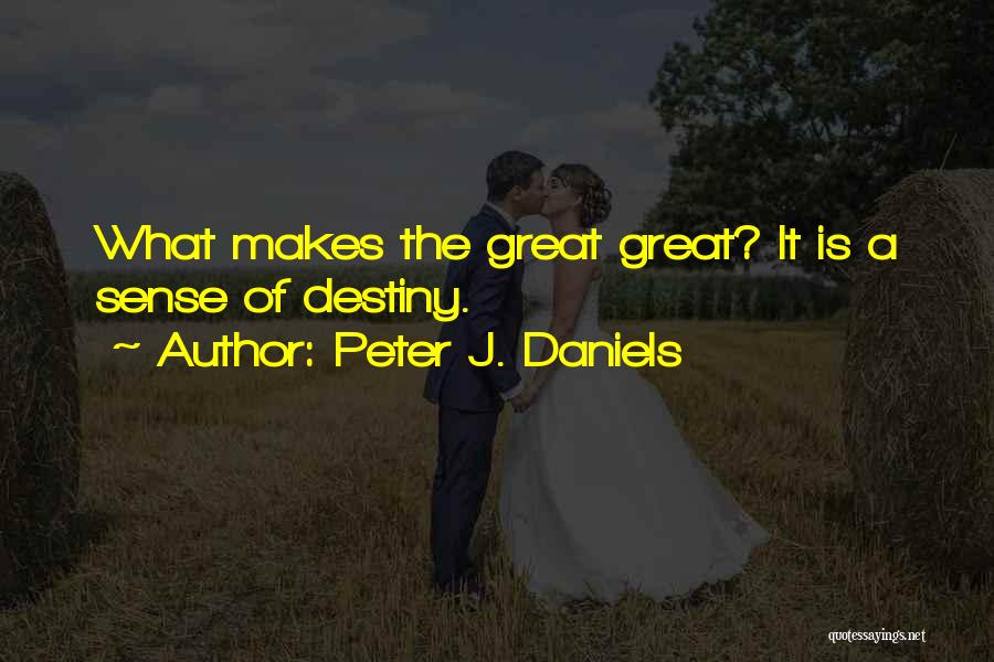 Peter J. Daniels Quotes: What Makes The Great Great? It Is A Sense Of Destiny.