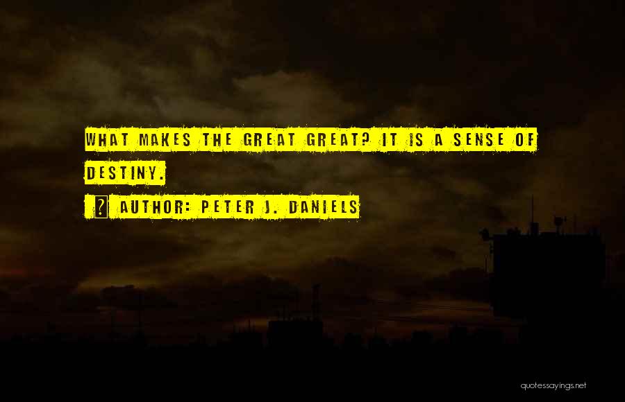 Peter J. Daniels Quotes: What Makes The Great Great? It Is A Sense Of Destiny.