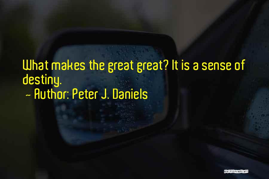 Peter J. Daniels Quotes: What Makes The Great Great? It Is A Sense Of Destiny.