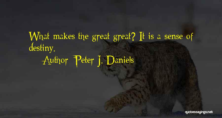 Peter J. Daniels Quotes: What Makes The Great Great? It Is A Sense Of Destiny.