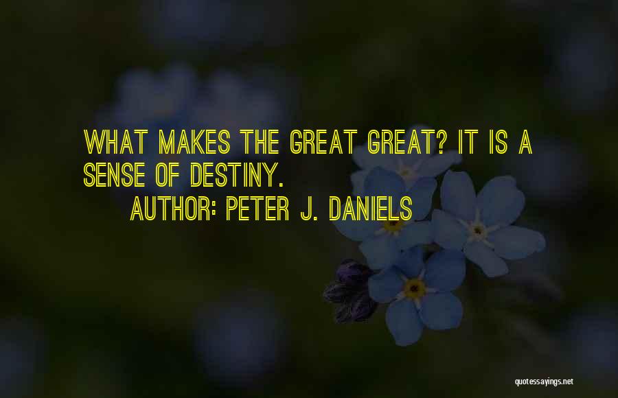 Peter J. Daniels Quotes: What Makes The Great Great? It Is A Sense Of Destiny.